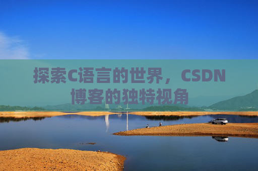 探索C语言的世界，CSDN博客的独特视角